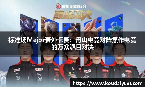 标准场Major赛外卡赛：舟山电竞对阵焦作电竞的万众瞩目对决