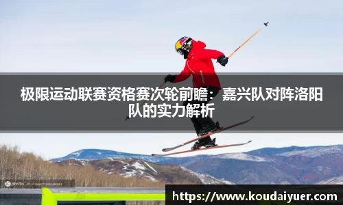 极限运动联赛资格赛次轮前瞻：嘉兴队对阵洛阳队的实力解析