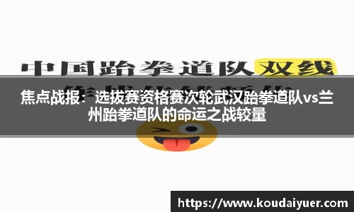 焦点战报：选拔赛资格赛次轮武汉跆拳道队vs兰州跆拳道队的命运之战较量