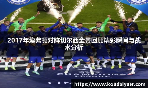 2017年埃弗顿对阵切尔西全景回顾精彩瞬间与战术分析