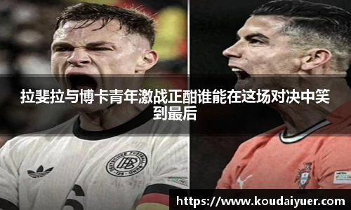 拉斐拉与博卡青年激战正酣谁能在这场对决中笑到最后