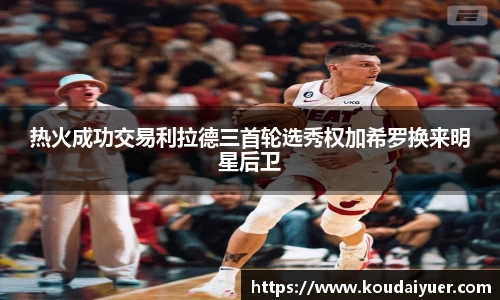 热火成功交易利拉德三首轮选秀权加希罗换来明星后卫