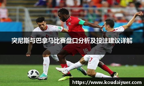 突尼斯与巴拿马比赛盘口分析及投注建议详解